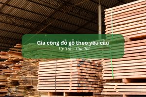 Công ty gia công đồ gỗ theo yêu cầu – Uy tín – Giá tốt